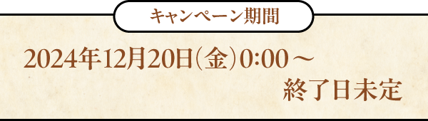 キャンペーン期間：2024年12月20日（金）0:00～終了日未定