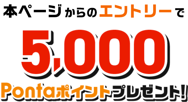 本ページからのエントリーで5,000Pontaポイントプレゼント！