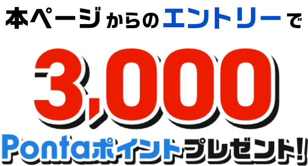 本ページからのエントリーで3,000Pontaポイントプレゼント！