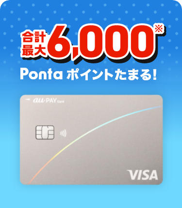au PAY カード：合計最大6,000Pontaポイントたまる！