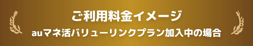 ご利用料金イメージ auマネ活バリューリンクプラン加入中の場合