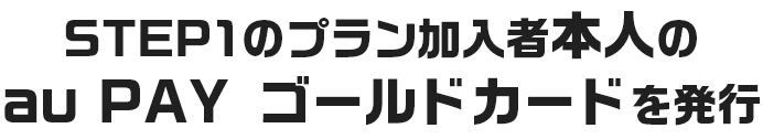 STEP1のプラン加入者本人のau PAY ゴールドカードを発行