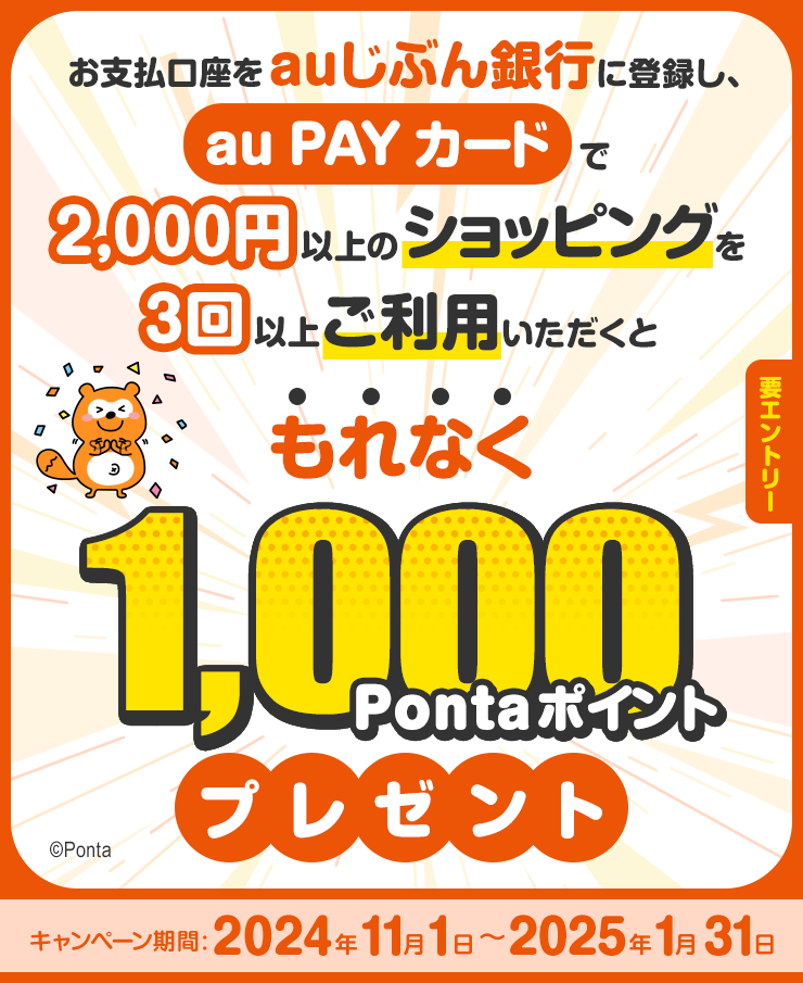 【要エントリー】お支払い口座をauじぶん銀行に登録し、au PAY カードで2,000円以上のショッピングを3回以上ご利用いただくともれなく1,000Pontaポイントプレゼント(キャンペーン期間:2024年11月1日~2025年1月31日)